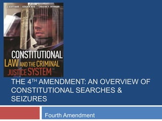 THE 4TH
AMENDMENT: AN OVERVIEW OF
CONSTITUTIONAL SEARCHES &
SEIZURES
Fourth Amendment
 