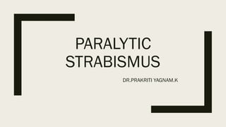 PARALYTIC
STRABISMUS
DR.PRAKRITI YAGNAM.K
 