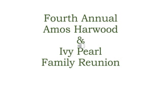 Fourth Annual
Amos Harwood
&
Ivy Pearl
Family Reunion
 