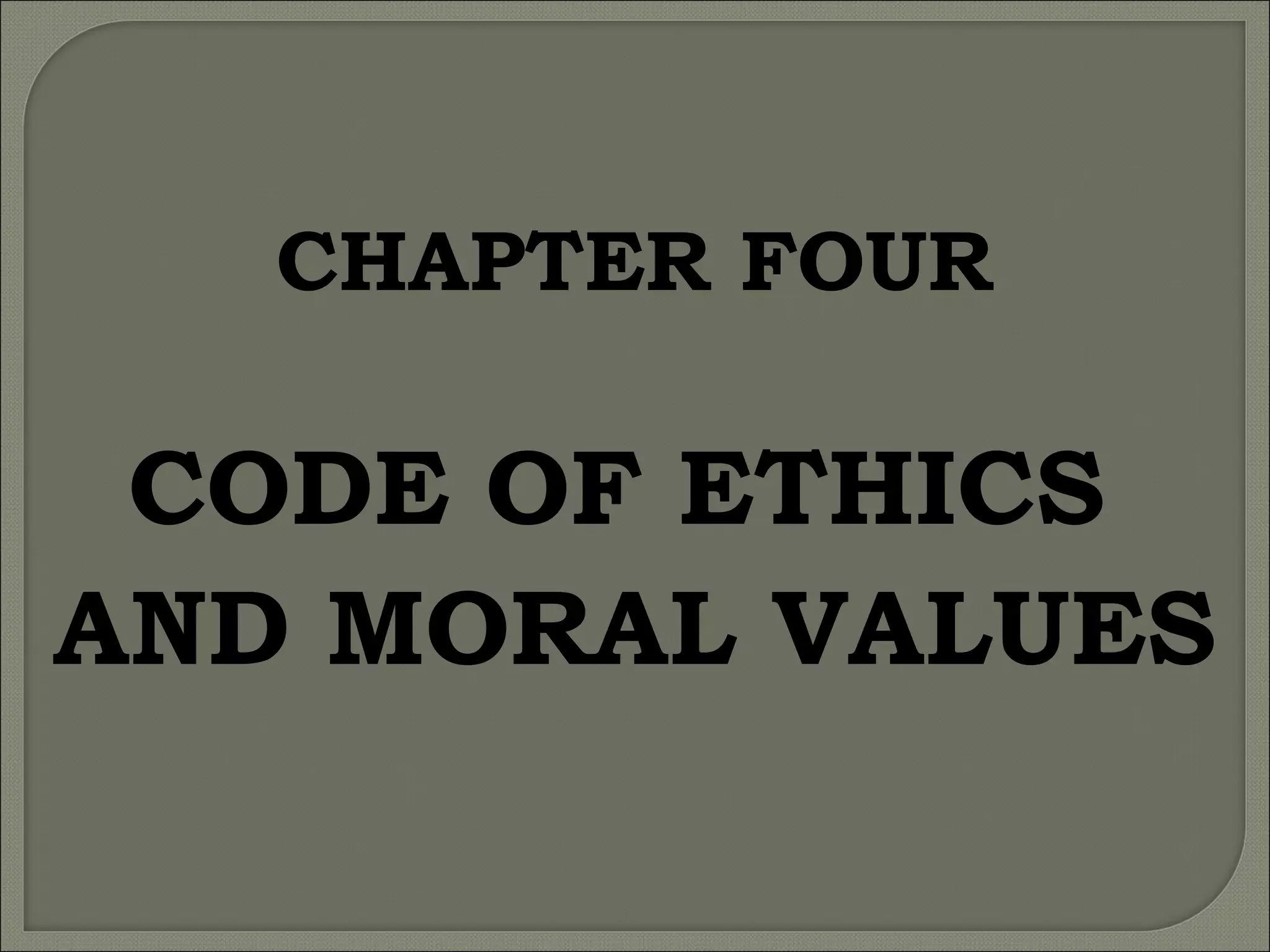 CHAPTER FOUR

CODE OF ETHICS
AND MORAL VALUES

 