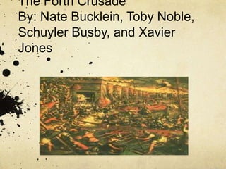 The Forth Crusade
By: Nate Bucklein, Toby Noble,
Schuyler Busby, and Xavier
Jones
 