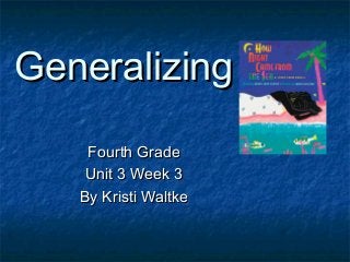 Generalizing
Fourth Grade
Unit 3 Week 3
By Kristi Waltke

 