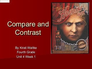 Compare and
Contrast
By Kristi Waltke
Fourth Grade
Unit 4 Week 1

 