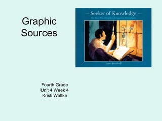 Graphic
Sources

Fourth Grade
Unit 4 Week 4
Kristi Waltke

 