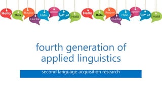 fourth generation of
applied linguistics
second language acquisition research
 