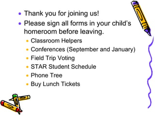Thank you for joining us!
Please sign all forms in your child’s
homeroom before leaving.
  Classroom Helpers
  Conferences (September and January)
  Field Trip Voting
  STAR Student Schedule
  Phone Tree
  Buy Lunch Tickets
 