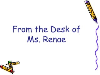 From the Desk of
   Ms. Renae
 