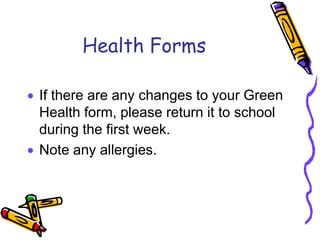 Health Forms

If there are any changes to your Green
Health form, please return it to school
during the first week.
Note any allergies.
 