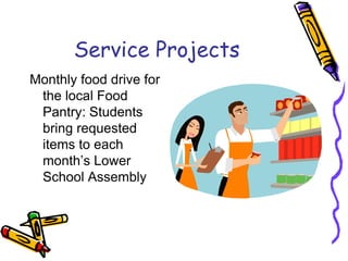 Service Projects
Monthly food drive for
 the local Food
 Pantry: Students
 bring requested
 items to each
 month’s Lower
 School Assembly
 