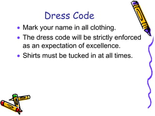 Dress Code
Mark your name in all clothing.
The dress code will be strictly enforced
as an expectation of excellence.
Shirts must be tucked in at all times.
 