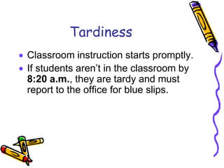 Tardiness
Classroom instruction starts promptly.
If students aren’t in the classroom by
8:20 a.m., they are tardy and must
report to the office for blue slips.
 