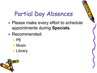 Partial Day Absences
Please make every effort to schedule
appointments during Specials.
Recommended:
  PE
  Music
  Library
 