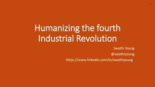 Humanizing the fourth
Industrial Revolution
Swathi Young
@swathiyoung
https://www.linkedin.com/in/swathiyoung/
1
 