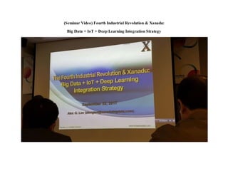 (Seminar Video) Fourth Industrial Revolution & Xanadu:
Big Data + IoT + Deep Learning Integration Strategy
 