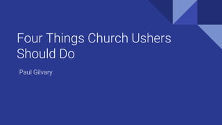 Four Things Church Ushers
Should Do
Paul Gilvary
 
