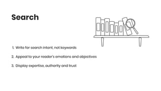 Search
1. Write for search intent, not keywords
2. Appeal to your reader’s emotions and objectives
3. Display expertise, authority and trust