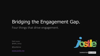 @jostleme
Bridging the Engagement Gap.
Four things that drive engagement.
Deb Lavoy
@deb_lavoy
www.jostle.me
 