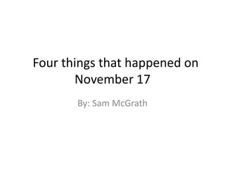 Four things that happened on
       November 17
       By: Sam McGrath
 