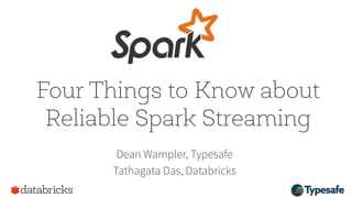 Four Things to Know about
Reliable Spark Streaming
Dean Wampler, Typesafe
Tathagata Das, Databricks
 