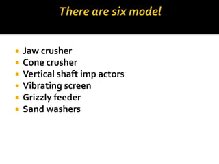 






Jaw crusher
Cone crusher
Vertical shaft imp actors
Vibrating screen
Grizzly feeder
Sand washers

 