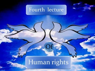 Fourth lecture




      Of

Human rights
 
