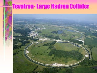 Tevatron- Large Hadron Collider
 