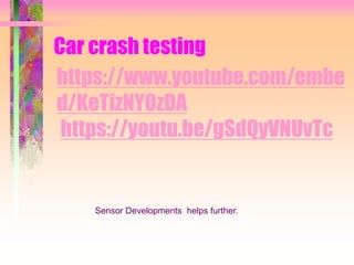 https://www.youtube.com/embe
d/KeTizNY0zDA
https://youtu.be/gSdQyVNUvTc
Car crash testing
Sensor Developments helps further.
 