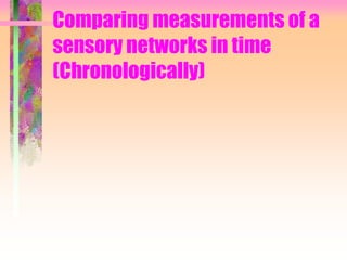 Comparing measurements of a
sensory networks in time
(Chronologically)
 