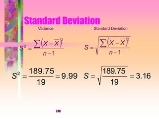 240
Standard Deviation
 
1
2




n
XX
S
 
1
2
2




n
XX
S
Variance Standard Deviation
9.99
19
189.752
S 3.16
19
189.75
S
 