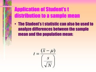 Application of Student’s t
distribution to a sample mean
• The Student’s t statistic can also be used to
analyze differences between the sample
mean and the population mean:








N
s
x
t
)( 
 