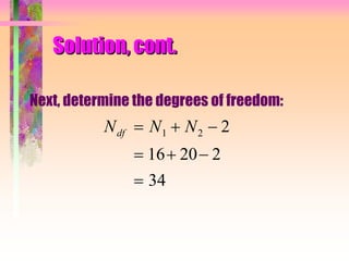 Solution, cont.
Next, determine the degrees of freedom:
N N Ndf   
  

1 2 2
16 20 2
34
 
