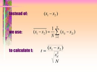 Instead of:
we use:
to calculate t:
( )x x1 2


N
i
ii xx
N
xx
1
2121 )(
1
)(
t
x x
s
N
d

( )1 2
2
 
