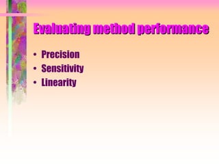 Evaluating method performance
• Precision
• Sensitivity
• Linearity
 