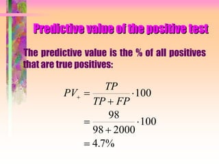 Predictive value of the positive test
The predictive value is the % of all positives
that are true positives:
PV
TP
TP FP
 






100
98
98 2000
100
4 7%.
 