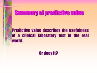 Summary of predictive value
Predictive value describes the usefulness
of a clinical laboratory test in the real
world.
Or does it?
 