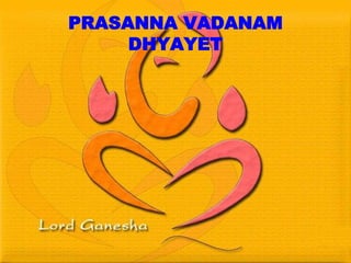 PRASANNA VADANAM
DHYAYET
 