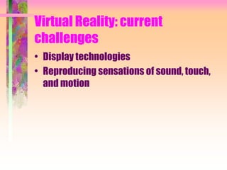 Virtual Reality: current
challenges
• Display technologies
• Reproducing sensations of sound, touch,
and motion
 
