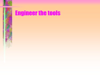Engineer the tools
 