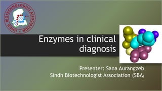 Enzymes in clinical
diagnosis
Presenter: Sana Aurangzeb
Sindh Biotechnologist Association (SBA)
 
