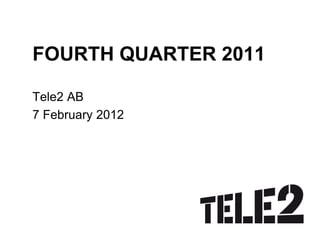 FOURTH QUARTER 2011

Tele2 AB
7 February 2012
 