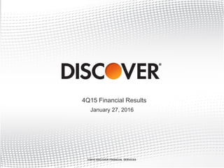 4Q15 Financial Results
©2016 DISCOVER FINANCIAL SERVICES
January 27, 2016
 
