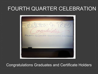 FOURTH QUARTER CELEBRATION




Congratulations Graduates and Certificate Holders
 