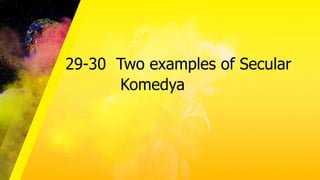 29-30 Two examples of Secular
Komedya
 