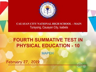 FOURTH SUMMATIVE TEST IN
PHYSICAL EDUCATION - 10
MAPEH
CAUAYAN CITY NATIONAL HIGH SCHOOL - MAIN
Turayong, Cauayan City, Isabela
February 27, 2019
 