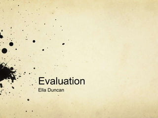Evaluation
Ella Duncan
 