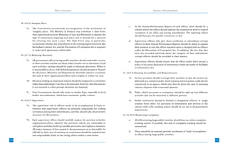 Ethics in Governance                                                                   Summary of Recommendations




      38. (6.6.4) Integrity Pacts
                                                                                                        c.    In the Annual Performance Report of each officer, there should be a
            *a.   The Commission recommends encouragement of the mechanism of                                 column where the officer should indicate the measures he took to control
                  ‘integrity pacts’. The Ministry of Finance may constitute a Task Force                      corruption in his office and among subordinates. The reporting officer
                  with representatives from Ministries of Law and Personnel to identify the                   should then give his specific comments on this.
                  type of transactions requiring such pacts and to provide for a protocol
                  for entering into such a pact. The Task Force may, in particular,                     d.    Supervisory officers who give clean certificates to subordinate corrupt
                  recommend whether any amendment in the existing legal framework like                        officers in their Annual Performance Reports should be asked to explain
                  the Indian Contract Act, and the Prevention of Corruption Act is required                   their position in case the officer reported upon is charged with an offence
                  to make such agreements enforceable.                                                        under the Prevention of Corruption Act. In addition, the fact that they
                                                                                                              have not recorded adversely about the integrity of their subordinate
      39. (6.7.3) Reducing discretion                                                                         corrupt officers should be recorded in their reports.
            *a.   All government offices having public interface should undertake a review              e.    Supervisory officers should ensure that all offices under them pursue a
                  of their activities and list out those which involve use of discretion. In all              policy of suo motu disclosure of information within the ambit of the Right
                  such activities, attempt should be made to eliminate discretion. Where it                   to Information Act.
                  is not possible to do so, well-defined regulations should attempt to ‘bound’
                  the discretion. Ministries and Departments should be asked to coordinate         41. (6.9.4) Ensuring Accessibility and Responsiveness
                  this task in their organizations/offices and complete it within one year.
                                                                                                        *a.   Service providers should converge their activities so that all services are
            *b.   Decision-making on important matters should be assigned to a committee                      delivered at a common point. Such common service points could also be
                  rather than individuals. Care has to be exercised, however, that this practice              outsourced to an agency, which may then be given the task of pursuing
                  is not resorted to when prompt decisions are required.                                      citizens, requests with concerned agencies.

            *c.   State Governments should take steps on similar lines, especially in local             *b.   Tasks, which are prone to corruption, should be split up into different
                  bodies and authorities, which have maximum ‘public contact’.                                activities that can be entrusted to different persons.

      40. (6.8.7) Supervision                                                                           *c.   Public interaction should be limited to designated officers. A ‘single
                                                                                                              window front office’ for provision of information and services to the
            *a.   The supervisory role of officers needs to be re-emphasised. It bears re-                    citizens with a file tracking system should be set up in all government
                  iteration that supervisory officers are primarily responsible for curbing                   departments.
                  corruption among their subordinates, and they should take all preventive
                  measures for this purpose.                                                       42. (6.10.2) Monitoring Complaints

            *b.   Each supervisory officer should carefully analyze the activities in his/her           a.    All offices having large public interface should have an online complaint
                  organization/office, identify the activities which are vulnerable to                        tracking system. If possible, this task of complaint tracking should be
                  corruption and then build up suitable preventive and vigilance measures.                    outsourced.
                  All major instances of loss caused to the government or to the public, by
                  officials by their acts of omission or commission should be enquired into             b.    There should be an external, periodic mechanism of ‘audit’ of complaints
                  and responsibility fixed on the erring officer within a time-frame.                         in offices having large public interface.

190                                                                                                                                                                                         191
 