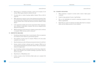 Ethics in Governance                                                                            Questionnaire



                                                                              Annexure-I(6) Contd.                                                                         Annexure-I(6) Contd.


          2.   Should there be a mechanism for keeping a watch over the integrity of civil           VII - CITIZENS’ INITIATIVES
               servants? Which agency should be entrusted this task?
                                                                                                         1.   What mechanism is required to actively involve citizens in fight against
          3.   At present there is a system of getting vigilance clearance? How can this be                   corruption?
               improved?
                                                                                                         2.   Could the ‘sting operations’ be given a legal backing?
          4.   What safeguards are required to protect honest officials from harassment? Does
                                                                                                         3.   How can the stakeholders be involved in monitoring corruption in service
               the existing provision of taking prior sanction of Government before registration
                                                                                                              delivery organizations?
               of cases, necessary? How to ensure that this does not become a shield for corrupt
               officers?                                                                                 4.   Should there be a system of evaluating and ranking offices based on corruption
                                                                                                              indices and then linking incentives to such evaluation?
          5.   Is the requirement of taking prior sanction of government before registering a
               case, a hindrance in fight against corruption? How does one safeguard honest
               official from harassment?
          6.   Would outsourcing of some functions by regulatory agencies lead to reduction
               in corruption? What functions could be outsourced?
      VI - PREVENTIVE MEASURES
          1.   Introducing competition gives choice to users/consumers. How can competition
               be introduced in service delivery by governmental agencies?
          2.   Over-regulation increases scope for corruption. Which are the areas where
               regulation can be reduced?
          3.   Should mandatory pre-audit of all major procurements/contracts be carried out?
          4.   Systemic reforms can help in reducing scope for corruption. Which are the
               sectors which lend themselves for such systemic reforms? How can such systemic
               reforms be brought about?
          5.   Use of technology can help in reducing discretion and thus bring in objectivity?
               What are the obstacles in use of modern technology in governance? How can
               these be overcome?
          6.   Should there be a Whistleblowers Act?
          7.   Is there a necessity to have ‘Civil Service Values’ spelt out in a separate Civil
               Services Law?


242                                                                                                                                                                                               243
 