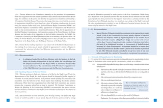 Ethics in Governance                                                                                 Ethical Framework



     2.1.5.2 During debates in the Constituent Assembly on the procedure for appointment,            up Special Tribunals as provided for under Article 323B of the Constitution. While doing
     there were suggestions that the person appointed as the Chief Election Commissioner should      so, it would have to be specifically ensured that the decisions of such tribunals are final with
     enjoy the confidence of all parties and therefore his appointment should be confirmed by a      appeal jurisdiction being restricted to the Supreme Court alone as already provided in the
     2/3 majority of both the Houses. Thus even at that stage, there was a view that the procedure   Constitution. Such Tribunals may have two members, one a Judge of the High Court, and
     for appointment should be a broad based one, above all partisan considerations. In recent       the other, an administrative member. In case of difference of opinion between the two, the
     times, for statutory bodies such as the National Human Rights Commission (NHRC) and             matter may be referred to the High Court.
     the Central Vigilance Commission (CVC), appointment of Chairperson and Members are
     made on the recommendations of a broad based Committee. Thus, for the appointment of            2.1.6.3 Recommendation:
     the Chief Vigilance Commissioner, the Committee consists of the Prime Minister, the Home
                                                                                                           a.     Special Election Tribunals should be constituted at the regional level under
     Minister and the Leader of the Opposition in the Lok Sabha, whereas for the NHRC, the
                                                                                                                  Article 323B of the Constitution to ensure speedy disposal of election
     Committee is chaired by the Prime Minister and has as its members, the Speaker of the Lok
                                                                                                                  petitions and disputes within a stipulated period of six months. Each
     Sabha, the Home Minister, the Leader of the Opposition in the Lok Sabha, the Leader of the
                                                                                                                  Tribunal should comprise a High Court Judge and a senior civil servant
     Opposition in the Rajya Sabha and the Deputy Chairman of the Rajya Sabha.
                                                                                                                  with at least 5 years of experience in the conduct of elections (not below
     2.1.5.3 Given the far reaching importance and critical role of the Election Commission in                    the rank of an Additional Secretary to Government of India/Principal
     the working of our democracy, it would certainly be appropriate if a similar collegium is                    Secretary of a State Government). Its mandate should be to ensure that
     constituted for selection of the Chief Election Commissioner and the Election                                all election petitions are decided within a period of six months as provided
     Commissioners.                                                                                               by law. The Tribunals should normally be set up for a term of one year
                                                                                                                  only, extendable for a period of 6 months in exceptional circumstances.
     2.1.5.4 Recommendation:
                                                                                                     2.1.7 Grounds of Disqualification for Membership
           a.    A collegium headed by the Prime Minister with the Speaker of the Lok                2.1.7.1 Article 102 of the Constitution provides for disqualification for membership of either
                 Sabha, the Leader of Opposition in the Lok Sabha, the Law Minister and              House of Parliament under certain specific circumstances, which are as follows:-
                 the Deputy Chairman of the Rajya Sabha as members should make                             (1)    A person shall be disqualified for being chosen as, and for being, a member of either House
                 recommendations for the consideration of the President for appointment                           of Parliament -
                 of the Chief Election Commissioner and the Election Commissioners.
                                                                                                                  (a)    if he holds any office of profit under the Government of India or the Government of
     2.1.6 Expediting Disposal of Election Petitions                                                                     any State, other than an office declared by Parliament by law not to disqualify its
     2.1.6.1 Election petitions in India are at present to be filed in the High Court. Under the                         holder;
     Representation of the People Act, such petitions should be disposed of within a period of                    (b)    if he is of unsound mind and stands so declared by a competent court;
     6 months. In actual practice however, such petitions remain pending for years and in the
     meanwhile, even the full term of the House expires thus rendering the election petition                      (c)    if he is an undischarged insolvent;
     infructuous. There have been suggestions from other high level committees and eminent                        (d)    if he is not a citizen of India, or has      Box 2.2: Corruption and Hypocrisy
     persons that a separate judicial set-up may be required. The National Commission to                                 voluntarily acquired the citizenship      Corruption and hypocrisy ought not to be
                                                                                                                                                                   inevitable products of democracy, as they
     Review the Working of the Constitution (NCRWC) recommended that special election                                    of a foreign State, or is under any       undoubtedly are today.
     benches should be constituted in the High Courts earmarked exclusively for the disposal of                          acknowledgement of allegiance or                                    Mahatma Gandhi
     election petitions.                                                                                                 adherence to a foreign State;

     2.1.6.2 The Commission is of the view that given the huge existing case load in the High                     (e)    if he is so disqualified by or under any law made by Parliament.
     Courts, it would be possible to ensure speedy disposal of election petitions only by setting                        Explanation - For the purpose of this clause a person shall not be deemed to hold an
16                                                                                                                                                                                                              17
 