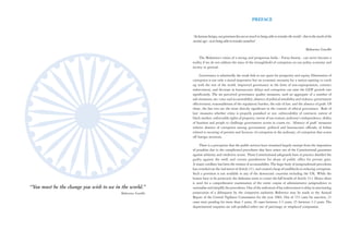 PREFACE


                                                           “As human beings, our greatness lies not so much in being able to remake the world - that is the myth of the
                                                           atomic age - as in being able to remake ourselves”

                                                                                                                                                   Mahatma Gandhi

                                                                The Mahatma’s vision of a strong and prosperous India - Purna Swaraj - can never become a
                                                           reality if we do not address the issue of the stranglehold of corruption on our polity, economy and
                                                           society in general.

                                                                Governance is admittedly the weak link in our quest for prosperity and equity. Elimination of
                                                           corruption is not only a moral imperative but an economic necessity for a nation aspiring to catch
                                                           up with the rest of the world. Improved governance in the form of non-expropriation, contract
                                                           enforcement, and decrease in bureaucratic delays and corruption can raise the GDP growth rate
                                                           significantly. The six perceived governance quality measures, each an aggregate of a number of
                                                           sub-measures, are: voice and accountability; absence of political instability and violence; government
                                                           effectiveness; reasonableness of the regulatory burden; the rule of law; and the absence of graft. Of
                                                           these, the last two are the most directly significant in the context of ethical governance. ‘Rule of
                                                           law’ measures whether crime is properly punished or not; enforceability of contracts; extent of
                                                           black market; enforceable rights of property; extent of tax evasion; judiciary’s independence; ability
                                                           of business and people to challenge government action in courts etc. ‘Absence of graft’ measures
                                                           relative absence of corruption among government, political and bureaucratic officials; of bribes
                                                           related to securing of permits and licences; of corruption in the judiciary; of corruption that scares
                                                           off foreign investors.

                                                                There is a perception that the public services have remained largely exempt from the imposition
                                                           of penalties due to the complicated procedures that have arisen out of the Constitutional guarantee
                                                           against arbitrary and vindictive action. Those Constitutional safeguards have in practice shielded the
                                                           guilty against the swift and certain punishment for abuse of public office for private gain.
                                                           A major corollary has been the erosion of accountability. The huge body of jurisprudential precedents
                                                           has crowded out the real intent of Article 311, and created a heap of roadblocks in reducing corruption.
                                                           Such a provision is not available in any of the democratic countries including the UK. While the
                                                           honest have to be protected, the dishonest seem to corner the full benefit of Article 311. Hence there
                                                           is need for a comprehensive examination of the entire corpus of administrative jurisprudence to
“You must be the change you wish to see in the world.”     rationalise and simplify the procedures. One of the indicators of lax enforcement is delay in sanctioning
                                          Mahatma Gandhi   prosecution of a delinquent by the competent authority. Reference may be made to the Annual
                                                           Report of the Central Vigilance Commission for the year 2004. Out of 153 cases for sanction, 21
                                                           cases were pending for more than 3 years, 26 cases between 2-3 years, 25 between 1-2 years. The
                                                           departmental enquiries are soft-pedalled either out of patronage or misplaced compassion.
 
