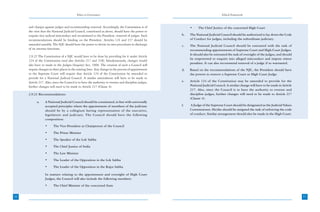 Ethics in Governance                                                                    Ethical Framework



     and charges against judges and recommending removal. Accordingly, the Commission is of                 •     The Chief Justice of the concerned High Court
     the view that the National Judicial Council, constituted as above, should have the power to
     enquire into judicial misconduct and recommend to the President, removal of judges. Such          b.   The National Judicial Council should be authorized to lay down the Code
     recommendations should be binding on the President. Articles 124 and 217 should be                     of Conduct for judges, including the subordinate judiciary.
     amended suitably. The NJC should have the power to devise its own procedures in discharge         c.   The National Judicial Council should be entrusted with the task of
     of its onerous functions.                                                                              recommending appointments of Supreme Court and High Court Judges.
                                                                                                            It should also be entrusted the task of oversight of the judges, and should
     2.9.22 The Constitution of a NJC would have to be done by providing for it under Article
                                                                                                            be empowered to enquire into alleged misconduct and impose minor
     124 of the Constitution (and also Articles 217 and 218). Simultaneously, changes would
                                                                                                            penalties. It can also recommend removal of a judge if so warranted.
     also have to made in the Judges (Inquiry) Act, 1968. The creation of such a Council will
     require changes in three places in the existing laws. Any change in the process of appointment    d.   Based on the recommendations of the NJC, the President should have
     to the Supreme Court will require that Article 124 of the Constitution be amended to                   the powers to remove a Supreme Court or High Court Judge.
     provide for a National Judicial Council. A similar amendment will have to be made to
     Article 217. Also, since the Council is to have the authority to oversee and discipline judges,   e.   Article 124 of the Constitution may be amended to provide for the
     further changes will need to be made to Article 217 (Clause 4).                                        National Judicial Council. A similar change will have to be made in Article
                                                                                                            217. Also, since the Council is to have the authority to oversee and
     2.9.23 Recommendations:                                                                                discipline judges, further changes will need to be made to Article 217
                                                                                                            (Clause 4).
           a.     A National Judicial Council should be constituted, in line with universally
                  accepted principles where the appointment of members of the judiciary                f.   A Judge of the Supreme Court should be designated as the Judicial Values
                  should be by a collegium having representation of the executive,                          Commissioner. He/she should be assigned the task of enforcing the code
                  legislature and judiciary. The Council should have the following                          of conduct. Similar arrangement should also be made in the High Court.
                  composition:
                  •     The Vice-President as Chairperson of the Council
                  •     The Prime Minister
                  •     The Speaker of the Lok Sabha
                  •     The Chief Justice of India
                  •     The Law Minister
                  •     The Leader of the Opposition in the Lok Sabha
                  •     The Leader of the Opposition in the Rajya Sabha

                  In matters relating to the appointment and oversight of High Court
                  Judges, the Council will also include the following members:
                  •     The Chief Minister of the concerned State


56                                                                                                                                                                                        57
 